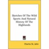 Sketches Of The Wild Sports And Natural History Of The Highlands by Charles St John