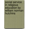 Social Service In Religious Education By William Norman Hutchins door William Norman Hutchins