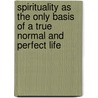Spirituality As The Only Basis Of A True Normal And Perfect Life door J.H. Dewey M.D.