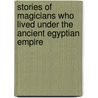 Stories Of Magicians Who Lived Under The Ancient Egyptian Empire by Sir E.A. Wallis Budge