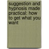Suggestion And Hypnosis Made Practical: How To Get What You Want door Samuel Kahn