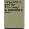 Supplement To The Index Testaceologicus; Or Acatalogue Of Shells by W. Wood