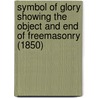 Symbol Of Glory Showing The Object And End Of Freemasonry (1850) door Rev. George Oliver