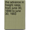 The Advance In Freight Rates From June 30, 1899 To June 30, 1903 door Anonymous Anonymous