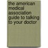 The American Medical Association Guide To Talking To Your Doctor