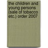 The Children And Young Persons (Sale Of Tobacco Etc.) Order 2007 door Tso