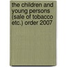 The Children And Young Persons (Sale Of Tobacco Etc.) Order 2007 by Tso