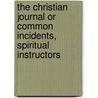 The Christian Journal Or Common Incidents, Spiritual Instructors by John Brown