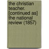 The Christian Teacher. [Continued As] The National Review (1857) door Review National