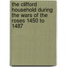 The Clifford Household During The Wars Of The Roses 1450 To 1487 door Adrian Waite