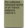 The Collected Historical Works Of Sir Francis Palgrave Volume Ii by Unknown