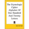 The Etymologic Cipher Alphabet Of One Hundred And Twenty Letters door John M. Kluh