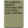 The Explosive World of Volcanoes with Max Axiom, Super Scientist by Christopher L. Harbo