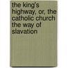 The King's Highway, Or, The Catholic Church The Way Of Slavation by Augustine Francis Hewit