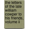 The Letters Of The Late William Cowper To His Friends, Volume Ii door William Cowper