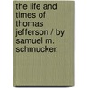 The Life And Times Of Thomas Jefferson / By Samuel M. Schmucker. door Samuel M. (Samuel Mosheim) Smucker