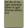 The Life Of The Right Reverend Father In God Thomas Wilson, D.D. door Thomas Wilson