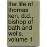 The Life Of Thomas Ken, D.D., Bishop Of Bath And Wells, Volume 1 door Anonymous Anonymous
