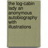 The Log-Cabin Lady An Anonymous Autobiography With Illustrations door Little Brown