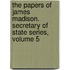 The Papers of James Madison. Secretary of State Series, Volume 5