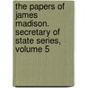 The Papers of James Madison. Secretary of State Series, Volume 5 door James Madison