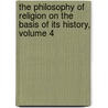 The Philosophy Of Religion On The Basis Of Its History, Volume 4 door Otto Pfleiderer