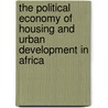 The Political Economy of Housing and Urban Development in Africa by Kwadwo Konadu-Agyemang