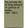 The Private Life Of King Edward Vii (Prince Of Wales, 1841-1901) by A. Member of the Royal Household