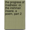 The Progress Of Madness: Or, The Irishman Insane. A Poem, Part 2 by T. Houston