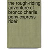 The Rough-Riding Adventure Of Bronco Charlie, Pony Express Rider door Marlene Targ Brill