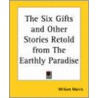 The Six Gifts And Other Stories Retold From The Earthly Paradise door William Morris