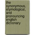 The Synonymous, Etymological, And Pronouncing English Dictionary