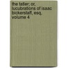 The Tatler; Or, Lucubrations Of Isaac Bickerstaff, Esq, Volume 4 by Sir Richard Steele