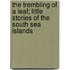 The Trembling Of A Leaf; Little Stories Of The South Sea Islands