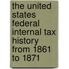 The United States Federal Internal Tax History From 1861 To 1871 by Harry Edwin Smith