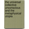 The Universal Collective Unconscious And The Metaphysical Utopia door Vincent J. Leardi