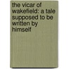 The Vicar Of Wakefield: A Tale Supposed To Be Written By Himself by Oliver Goldsmith