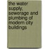 The Water Supply, Sewerage And Plumbing Of Modern City Buildings