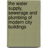 The Water Supply, Sewerage And Plumbing Of Modern City Buildings door William Paul Gerhard