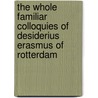 The Whole Familiar Colloquies Of Desiderius Erasmus Of Rotterdam by Erasmus Desiderius