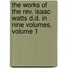 The Works Of The Rev. Isaac Watts D.D. In Nine Volumes, Volume 1 door Isaac Watts