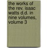 The Works Of The Rev. Isaac Watts D.D. In Nine Volumes, Volume 3 door Isaac Watts