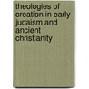 Theologies of Creation in Early Judaism and Ancient Christianity by Unknown