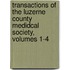 Transactions Of The Luzerne County Medidcal Society, Volumes 1-4