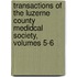 Transactions Of The Luzerne County Medidcal Society, Volumes 5-6
