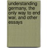 Understanding Germany, The Only Way To End War, And Other Essays door Max Eastman