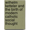 Wilhelm Ketteler and the Birth of Modern Catholic Social Thought door Martin O'Malley