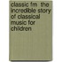 Classic Fm  The Incredible Story Of Classical Music For Children