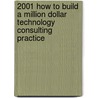 2001 How to Build a Million Dollar Technology Consulting Practice door James C. Metzler