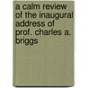 A Calm Review Of The Inaugural Address Of Prof. Charles A. Briggs by Edward D. Morris
